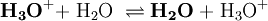 \mathbf{H_3O^+} \mathrm{+\; H_2O \;\rightleftharpoons}\; \mathbf{H_2O}\; \mathrm{+\; H_3O^+}