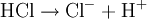 \mathrm{HCl \rightarrow Cl^- + H^+}