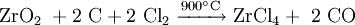 \mathrm{ ZrO_2\ + 2\ C + 2\ Cl_2 \ \xrightarrow{900^{\circ}C} \ ZrCl_4 +\ 2\ CO }